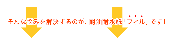 そんな声に応える商品は、耐油耐水紙「フィル」です！